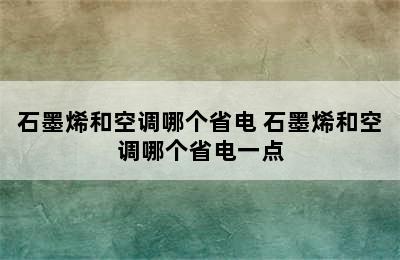 石墨烯和空调哪个省电 石墨烯和空调哪个省电一点